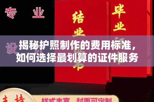 右玉揭秘护照制作的费用标准，如何选择最划算的证件服务？