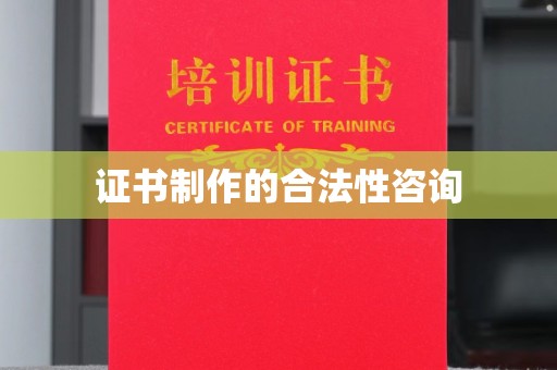 凌河证书制作的合法性咨询